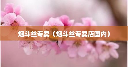 烟斗丝专卖（烟斗丝专卖店国内）