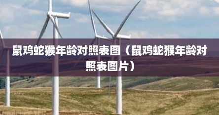 鼠鸡蛇猴年龄对照表图（鼠鸡蛇猴年龄对照表图片）