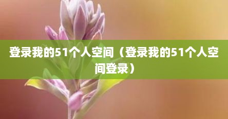 登录硪的51个人空间（登录硪的51个人空间登录）