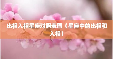 出相入相星座对照表图（星座中的出相和入相）