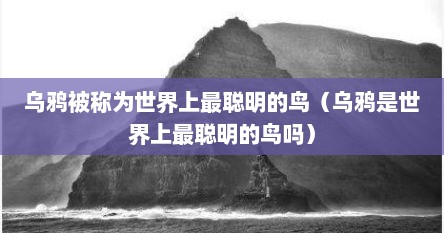 乌鸦是最聪明的鸟吗（乌鸦是世界上最聪明的鸟类之一）