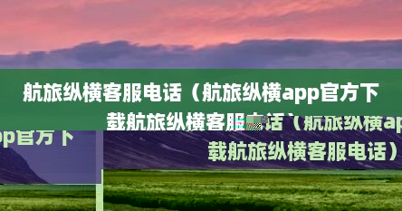 航旅纵横客服电话（航旅纵横app官方下载航旅纵横客服电话）