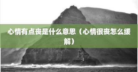 心情有点丧是什么意思（心情很丧怎么缓解）