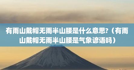 有雨山戴帽无雨半山腰是什么意思?（有雨山戴帽无雨半山腰是气象谚语吗）