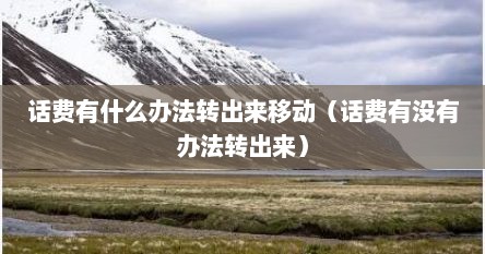 话费有什么办法转出来移动（话费有没有办法转出来）