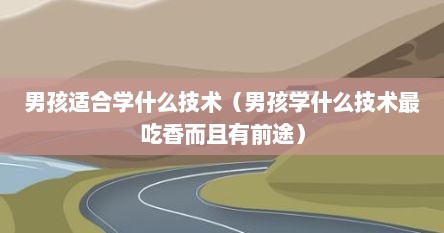 男孩适合学什么技术（男孩学什么技术最吃香而且有前途）
