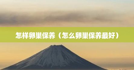 怎样卵巢保养（怎么卵巢保养最好）