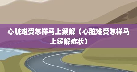 心脏难受怎样马上缓解（心脏难受怎样马上缓解症状）