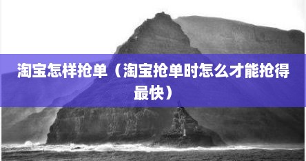 淘宝怎样抢单（淘宝抢单时怎么才能抢得最快）