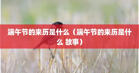 端午节的来历是什么（端午节的来历是什么 故事）