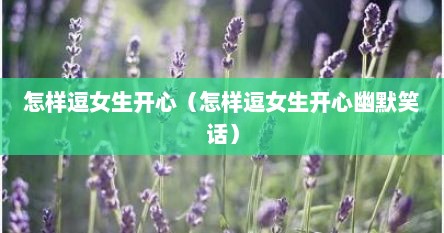 怎样逗女生开心（怎样逗女生开心幽默笑话）