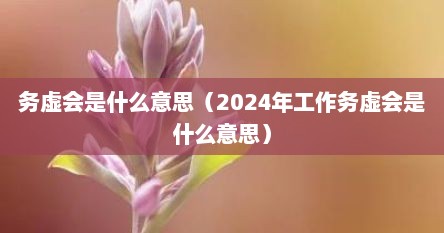 务虚会是什么意思（2024年工作务虚会是什么意思）