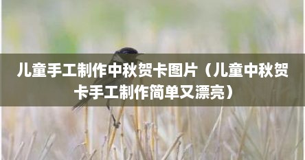 儿童中秋节手工贺卡制作视频（小学生中秋贺卡手工制作简单）