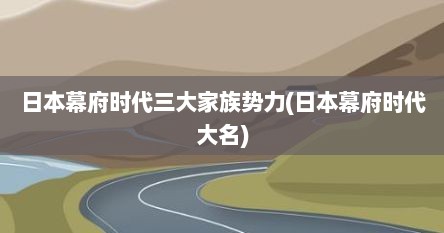 日本幕府时代三大家族势力(日本幕府时代大名)