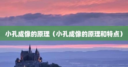 小孔成像的原理（小孔成像的原理和特点）