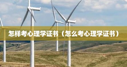 怎样考心理学证书（怎么考心理学证书）