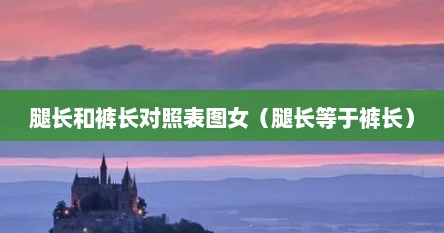 腿长与身高对应表（腿长和裤长对照表）