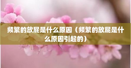 频繁的放屁是什么原因（频繁的放屁是什么原因引起的）