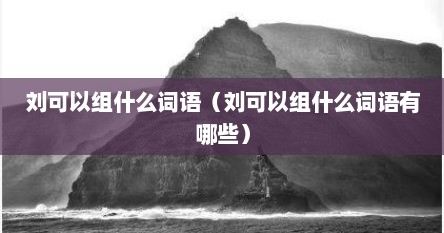 刘可以组什么词语（刘可以组什么词语有哪些）