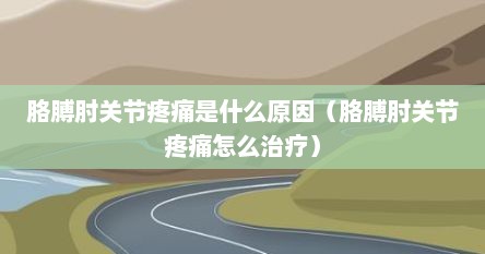 胳膊肘关节疼痛是什么原因（胳膊肘关节疼痛怎么治疗）