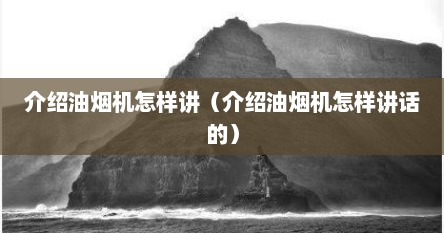 介绍油烟机怎样讲（介绍油烟机怎样讲话的）