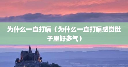 为什么一直打嗝（为什么一直打嗝感觉肚子里好多气）