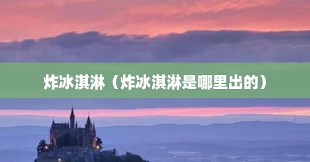 炸冰淇淋（炸冰淇淋是哪里出的）