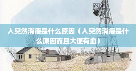 人突然消瘦是什么原因（人突然消瘦是什么原因而且大便有血）