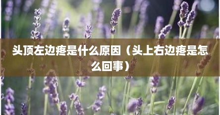 头顶左边疼是什么原因（头上右边疼是怎么回事）