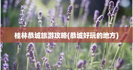 桂林恭城旅游攻略(恭城好玩的地方)