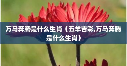 万马奔腾是什么生肖（五羊吉彩,万马奔腾是什么生肖）