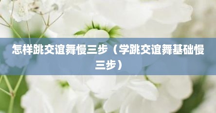 怎样跳交谊舞慢三步（学跳交谊舞基础慢三步）