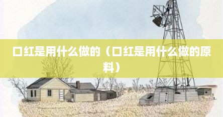 口红是用什么做的（口红是用什么做的原料）