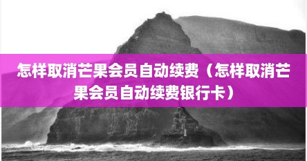 怎样取消芒果会员自动续费（怎样取消芒果会员自动续费银行卡）