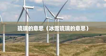 琉璃的意思（冰雪琉璃的意思）