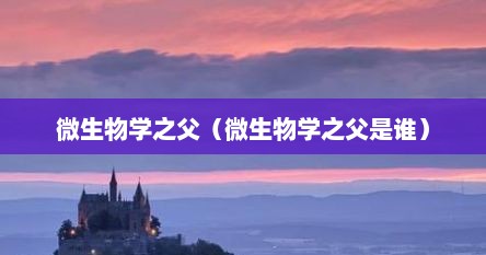 微生物学之父是（微生物学之父发现了什么）
