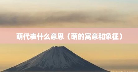 萌代表什么意思（萌的寓意和象征）