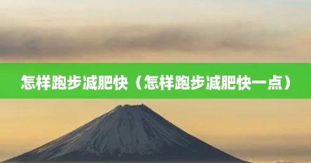 怎样跑步减肥快（怎样跑步减肥快一点）