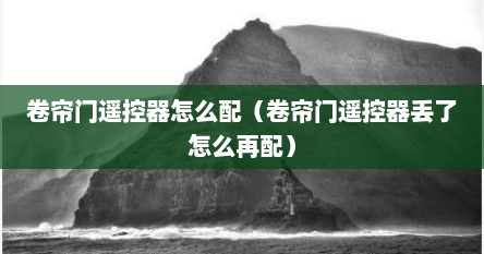 卷帘门遥控器怎么配（卷帘门遥控器丢了怎么再配）