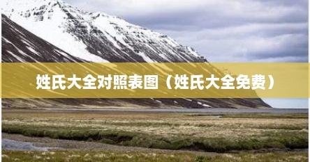姓氏大全对照表图（姓氏大全免费）