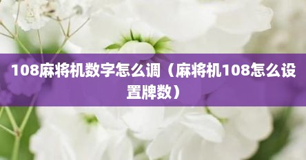 108麻将机数字怎么调（麻将机108怎么设置牌数）