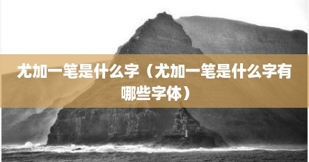 尤加一笔是什么字（尤加一笔是什么字有哪些字体）