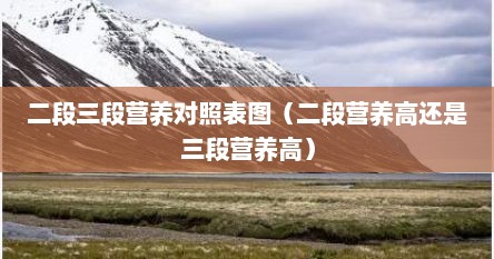 二段三段营养对照表图（二段营养高还是三段营养高）