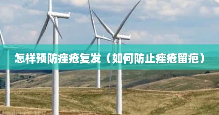 怎样预防痤疮复发（如何防止痤疮留疤）