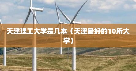 天津理工大学是几本（天津最好的10所大学）