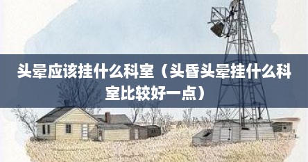 头晕应该挂什么科室（头昏头晕挂什么科室比较好一点）