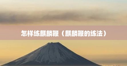 怎样练麒麟鞭（麒麟鞭的练法）