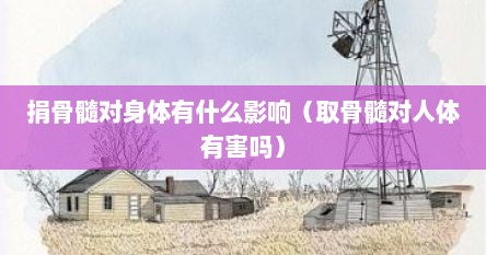 捐骨髓对身体有什么影响（取骨髓对人体有害吗）