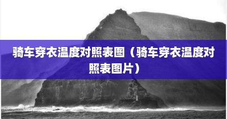 骑车穿衣温度对照表图（骑车穿衣温度对照表图片）
