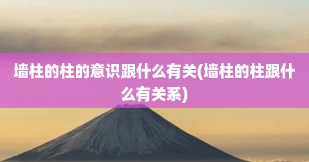 墙柱的柱的意识跟什么有关(墙柱的柱跟什么有关系)